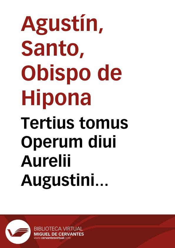 Tertius tomus Operum diui Aurelii Augustini Hipponensis episcopi : complectens "tà didaktikà", hoc est, quae proprie ad docendum pertinent... | Biblioteca Virtual Miguel de Cervantes