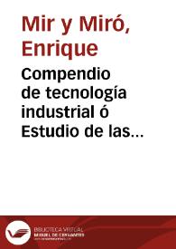 Portada:Compendio de tecnología industrial ó Estudio de las principales industrias nacionales / por D. Enrique Mir y Miró