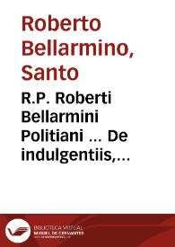 Portada:R.P. Roberti Bellarmini Politiani ... De indulgentiis, et iubileo libri duo ; accedeunt &amp; alia eiusdem authoris aliquot opuscula...