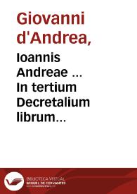 Ioannis Andreae ... In tertium Decretalium librum Nouella commentaria / ab exemplaribus per Petrum Vendramaenum ... mendis, quibus referta erant, diligenter expurgatis, nunc impressa...