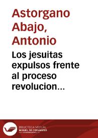 Portada:Los jesuitas expulsos frente al proceso revolucionario antes de la promulgación de la Constitución de Cádiz : el exjesuita oprimido / A. Astorgano