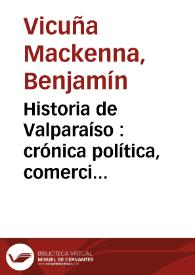 Portada:Historia de Valparaíso : crónica política, comercial i pintoresca de su ciudad i de su puerto, desde su descubrimiento hasta nuestros días, 1536-1868. Vol. 1 / por B. Vicuña Mackenna