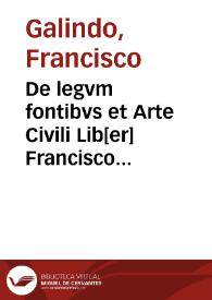 Portada:De legvm fontibvs et Arte Civili Lib[er] Francisco Galindo avthore  [Manuscrito]