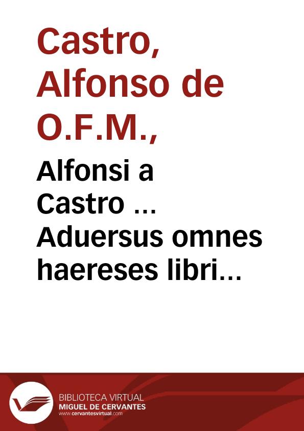 Alfonsi a Castro ... Aduersus omnes haereses libri XIIII | Biblioteca Virtual Miguel de Cervantes