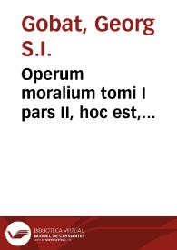 Portada:Operum moralium tomi I pars II, hoc est, experientiarum theologicarum siue experimentalis theologicae de septem sacramentis casibus... / autore R. P. Georgio Gobato...