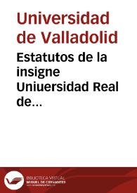 Portada:Estatutos de la insigne Uniuersidad Real de Valladolid : con sus dos visitas y algunos de sus reales priuilegios y bullas apostolicas