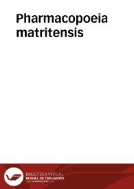 Pharmacopoeia matritensis / Regii ac Supremi Hispaniarum Protomedicatus auctoritate, jussu atque auspiciis elaborata | Biblioteca Virtual Miguel de Cervantes