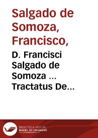 D. Francisci Salgado de Somoza ... Tractatus De libertate beneficiorum & capellaniarum recuperanda et quasipossessione praesentandi subuertenda...