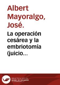 Portada:La operación cesárea y la embriotomía (juicio comparativo y crítico) : discurso sobre... que presenta José Albert y Mayoralgo... para sufrir el ejercicio de Doctor.