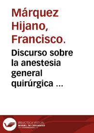 Portada:Discurso sobre la anestesia general quirúrgica  [Manuscrito] / presentado para los ejercicios de doctorado por D. Francisco Marquez e Hijano.