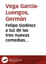 Portada:Felipe Godínez a luz de las tres nuevas comedias recientemente recuperadas / Germán Vega García-Luengos