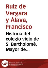 Portada:Historia del colegio viejo de S. Bartholomé, Mayor de la celebre Universidad de Salamanca : Vida del ... Sr. Don Diego de Anaya Maldonado Arzobispo de Sevilla, su fundador, y noticia de sus ilustres hijos