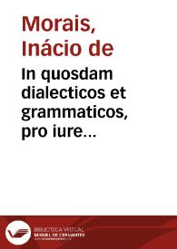 In quosdam dialecticos et grammaticos, pro iure peritis, Ignatij Moralis Lusitani carmen | Biblioteca Virtual Miguel de Cervantes