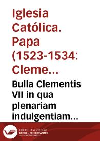 Portada:Bulla Clementis VII in qua plenariam indulgentiam omnibus in Vrbe existentibus et arma pro Papae et Vrbis defensione contra Carolum de Borbonio nuncupatum, exercitum Imperialem contra mentem Caesareae Maiestatis ad diripiendum alman Vrbem, ducentem, capientibus elargitur ...