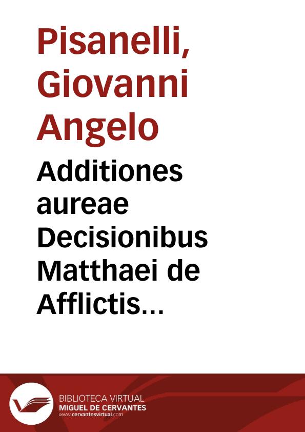 Additiones aureae Decisionibus Matthaei de Afflictis nouiter appositae | Biblioteca Virtual Miguel de Cervantes