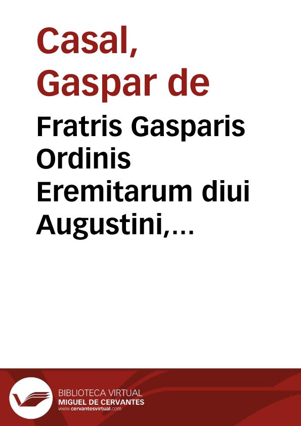 Fratris Gasparis Ordinis Eremitarum diui Augustini, doctoris theologi, Opus aduersos haereticos, antiquos, et modernos | Biblioteca Virtual Miguel de Cervantes