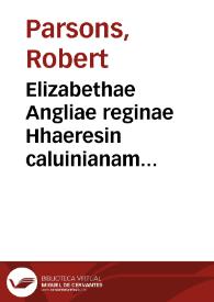 Elizabethae Angliae reginae Hhaeresin caluinianam propugnantis saeuissimum in catholicos sui regni edictum quod in alios quóque Reipublicae Christianae principes contumelias continet indignissimas : promulgatum Londini 29 Nouembris 1591 | Biblioteca Virtual Miguel de Cervantes