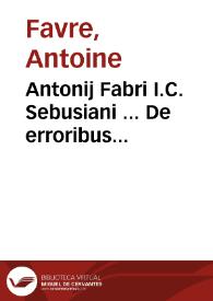 Portada:Antonij Fabri I.C. Sebusiani ... De erroribus pragmaticorum et interpretum iuris ...