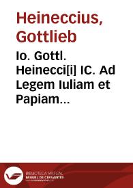 Io. Gottl. Heinecci[i] IC. Ad Legem Iuliam et Papiam Poppaeam commentarius | Biblioteca Virtual Miguel de Cervantes