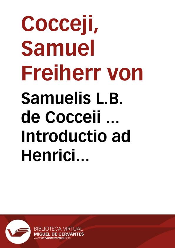 Samuelis L.B. de Cocceii ... Introductio ad Henrici L.B. de Cocceii Grotium illustratum, continens Dissertationes proaemiales XII. | Biblioteca Virtual Miguel de Cervantes