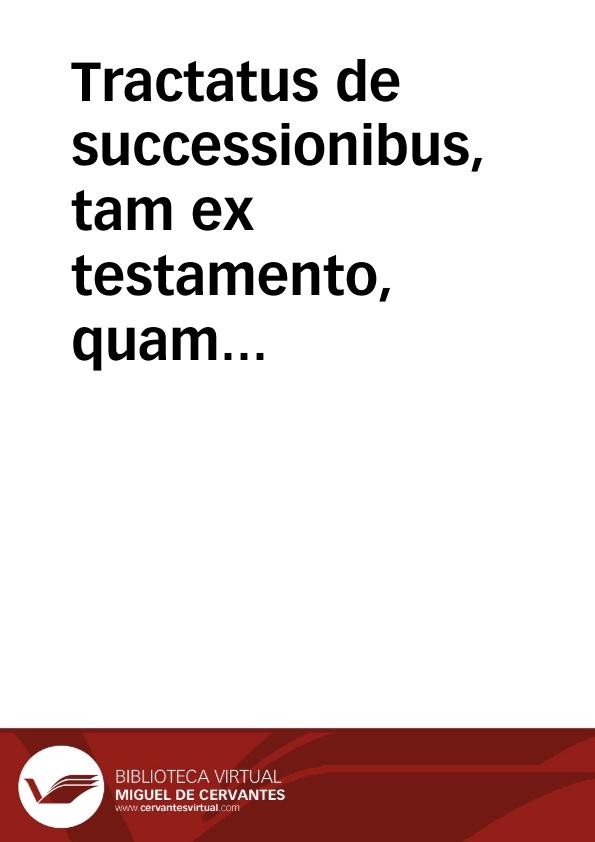 Tractatus de successionibus, tam ex testamento, quam ab intestato | Biblioteca Virtual Miguel de Cervantes