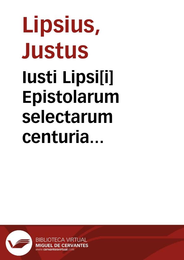 Iusti Lipsi[i] Epistolarum selectarum centuria singularis ad Italos et Hispanos, quíve in iis locis | Biblioteca Virtual Miguel de Cervantes