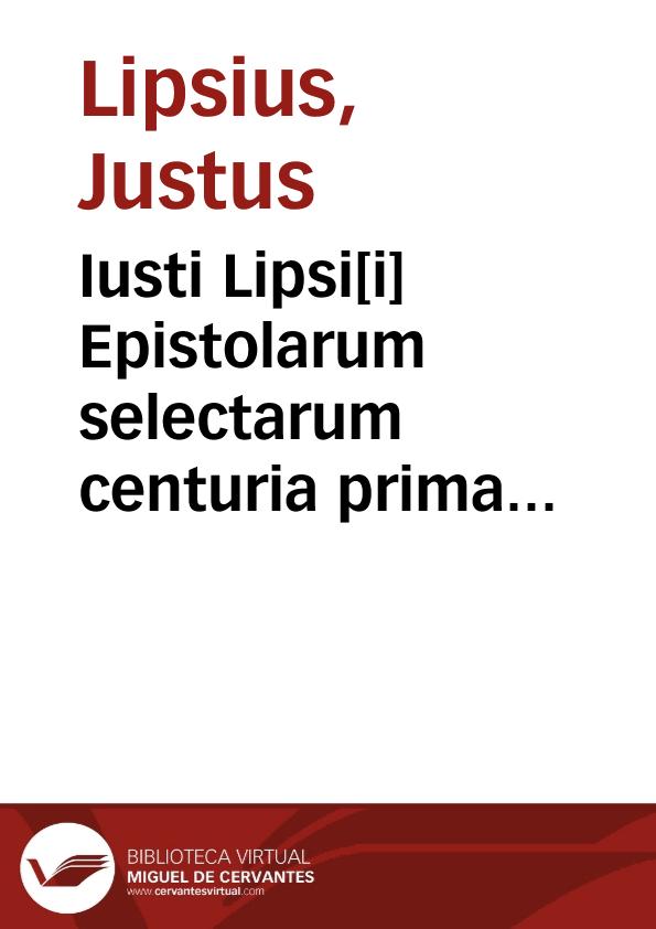 Iusti Lipsi[i] Epistolarum selectarum centuria prima [-tertia] ad Belgas | Biblioteca Virtual Miguel de Cervantes