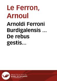 Portada:Arnoldi Ferroni Burdigalensis ... De rebus gestis Gallorum libri IX. Ad historiam Pauli Aemilij additi. Perducta historia usque ad tempora Henrici I. Francorum regis