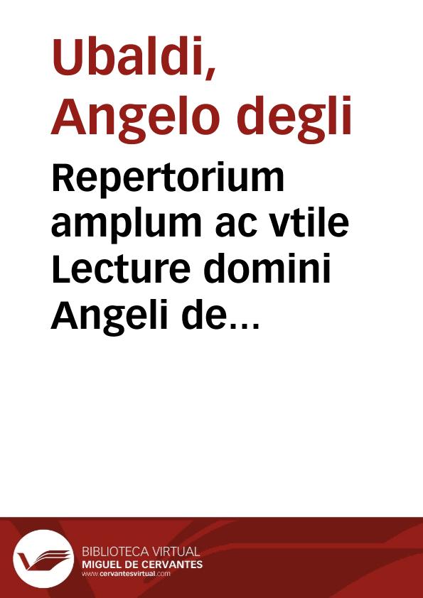 Repertorium amplum ac vtile Lecture domini Angeli de Perusio, in vtroque doctoris luculentissimi, super ff. et C. | Biblioteca Virtual Miguel de Cervantes