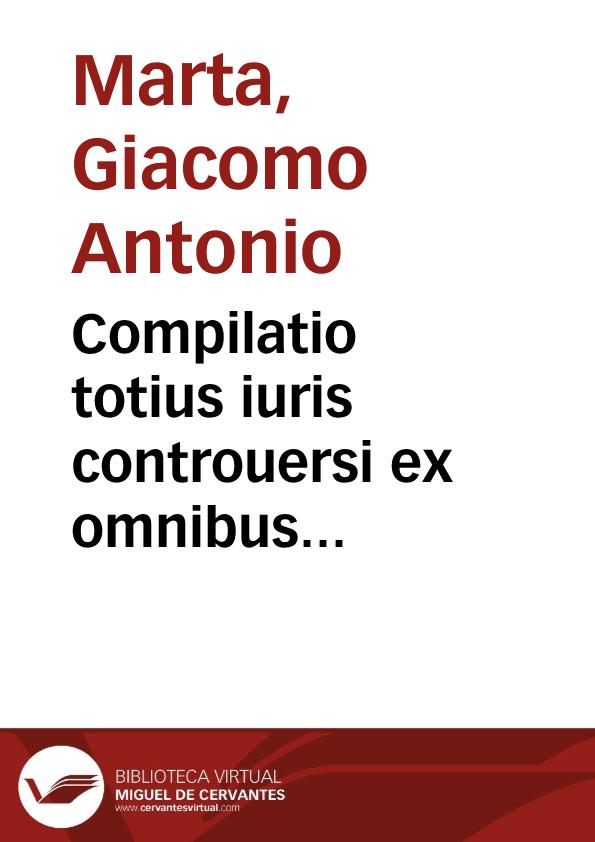 Compilatio totius iuris controuersi ex omnibus Decisionibus vniuersi orbis quae hucusque extant impressae | Biblioteca Virtual Miguel de Cervantes