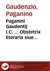 Paganini Gaudentij I.C. ... Obstetrix literaria siue De componendis et euulgandis libris dissertationes