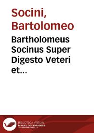 Portada:Bartholomeus Socinus Super Digesto Veteri et Infortiato et Digesto Nouo