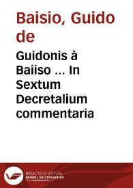 Guidonis à Baiiso ... In Sextum Decretalium commentaria