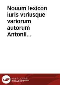Nouum lexicon iuris vtriusque variorum autorum Antonii Nebrissensis, Petri Gromorsi, Alexandri Scoti etc. | Biblioteca Virtual Miguel de Cervantes
