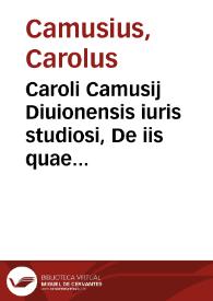Caroli Camusij Diuionensis iuris studiosi, De iis quae ad tutorum excusationes pertinent ad Herenn. Modestin. libellus