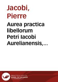 Portada:Aurea practica libellorum Petri Iacobi Aurelianensis, I.C. clariss. et practici celeberrimi