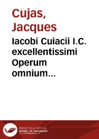 Iacobi Cuiacii I.C. excellentissimi Operum omnium epitome