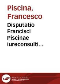 Portada:Disputatio Francisci Piscinae iureconsulti Carmagnolien. An statuta feminarum exclusiua porrigantur ad bona forensia