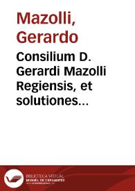 Portada:Consilium D. Gerardi Mazolli Regiensis, et solutiones eiusdem oppositionum contra cons. 1551, 21. Decemb. et 1552, 10. Febr. redditum in arduo casu
