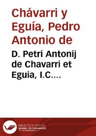 Portada:D. Petri Antonij de Chavarri et Eguia, I.C. Arcobrigensis, purpurea Calatravensi thesera insigniti, Maioris Archiepiscopalis Collegij, D. Iacobo Zebaedeo Sacri, purpurati, Didascaliae multiplicis veteris, mediae, et novae iurisprudentiae secunda pars ...