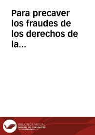 Portada:Para precaver los fraudes de los derechos de la alcabala, que segun han representado los Directores generales de Rentas, se intentan en las ventas de bienes raices, imposiciones de censos y otras enagenaciones, se ha servido S.M. resolver á consulta de su Consejo de Hacienda, que por los Administradores generales y particulares de Rentas Provinciales se promueva y zele la observancia de las leyes y demas reglas dictadas para la mejor y mas pronta recaudacion de dichos derechos, expidiéndose por la Superintendencia general de mi cargo la orden circular conveniente ...