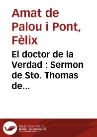 Portada:El doctor de la Verdad : Sermon de Sto. Thomas de Aquino que en las fiestas que... le consagra el colegio episcopal de Barcelona predicó...