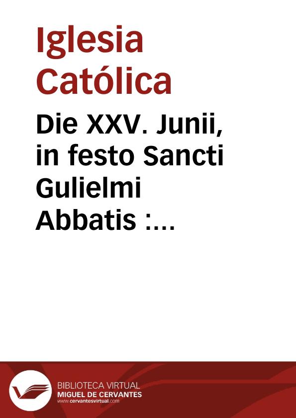 Die XXV. Junii, in festo Sancti Gulielmi Abbatis : duplex | Biblioteca Virtual Miguel de Cervantes