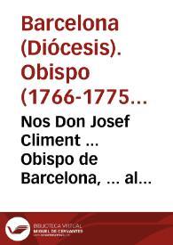 Portada:Nos Don Josef Climent ... Obispo de Barcelona, ... al Clero Secular, y Regular de nuestra Diocesis ... algunos sacerdotes ... han hecho presente al Papa, que en el Principado de Cataluña hay varios altares consagrados ... y ... todavia no se ha hecho en ellos la reposicion de reliquias necessaria, paraque [sic] se pueda celebrar ... la missa ...