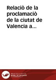 Relaciò de la proclamaciò de la ciutat de Valencia a Don Fernando Sexto, en son Rey natural contada per un llaurador del Horta à sons germans, y seus | Biblioteca Virtual Miguel de Cervantes