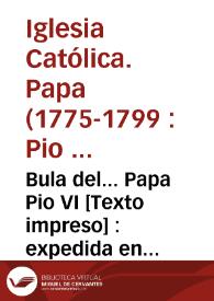 Bula del... Papa Pio VI : expedida en Roma a instancia del... Monarca de España... Carlos IV en 8 de febrero de 1794...