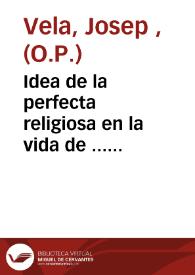 Portada:Idea de la perfecta religiosa en la vida de ... Josepha Maria Garcia [Texto impreso] ... Joseph Vela del ... Orden de Predicadores ..]