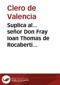Portada:Suplica al... señor Don Fray Ioan Thomas de Rocaberti Arzobispo de Valencia... por los retores, y cleros de las iglesias parroquiales... para que sea seruido de diferir los sagrados ordenes a los beneficiados de dichas parochiales... [Texto impreso]