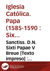 Sanctiss. D.N. Sixti Papae V Breue [Texto impreso] : extinctionis litis motae à Capitulo & Canonicis, aduersus Erectionem XVIII  Praepositurarum Valentin