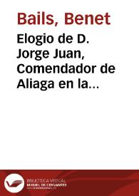 Elogio de D. Jorge Juan, Comendador de Aliaga en la Orden de S. Juan... [Texto impreso]